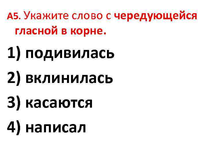 А 5. Укажите слово с чередующейся гласной в корне. 1) подивилась 2) вклинилась 3)