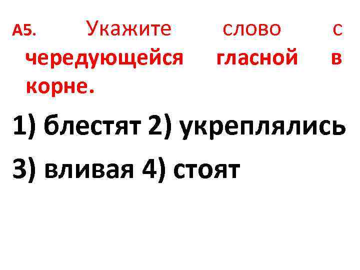 Укажите чередующейся корне. А 5. слово гласной с в 1) блестят 2) укреплялись 3)