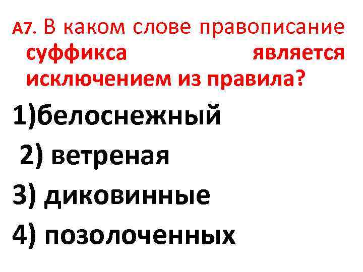 В каком слове правописание суффикса является исключением из правила? А 7. 1)белоснежный 2) ветреная