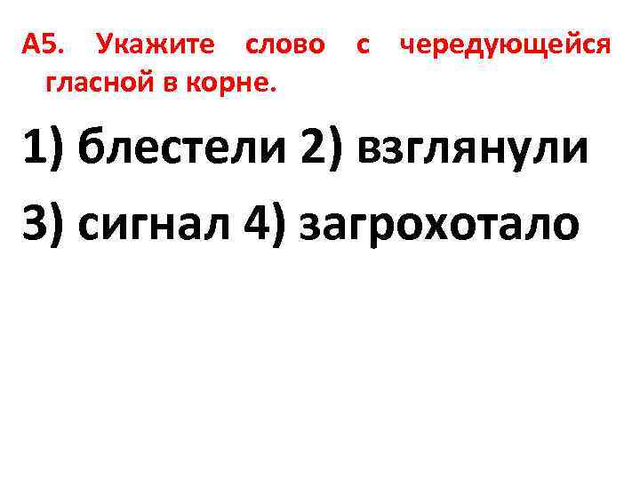 А 5. Укажите слово с чередующейся гласной в корне. 1) блестели 2) взглянули 3)