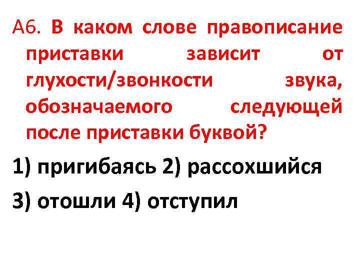 А 6. В каком слове правописание приставки зависит от глухости/звонкости звука, обозначаемого следующей после