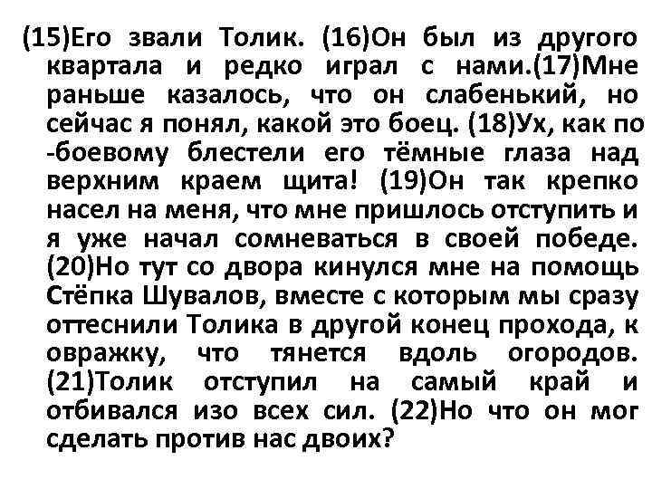 (15)Его звали Толик. (16)Он был из другого квартала и редко играл с нами. (17)Мне