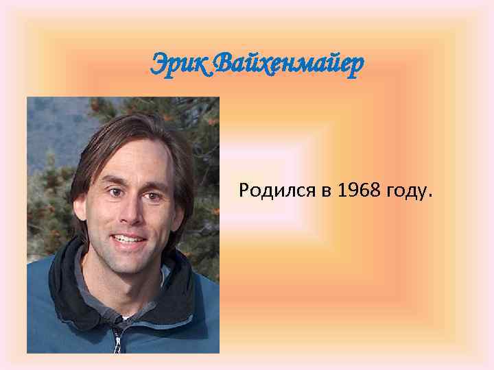 Эрик Вайхенмайер Родился в 1968 году. 