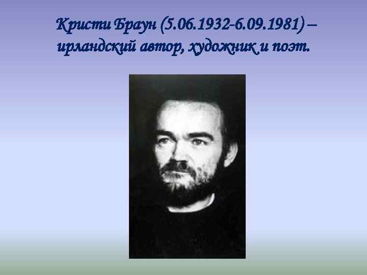 Кристи Браун (5. 06. 1932 -6. 09. 1981) – ирландский автор, художник и поэт.