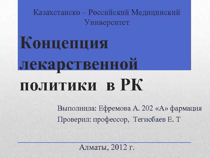 Казахстанско – Российский Медицинский Университет Концепция лекарственной политики в РК Выполнила: Ефремова А. 202