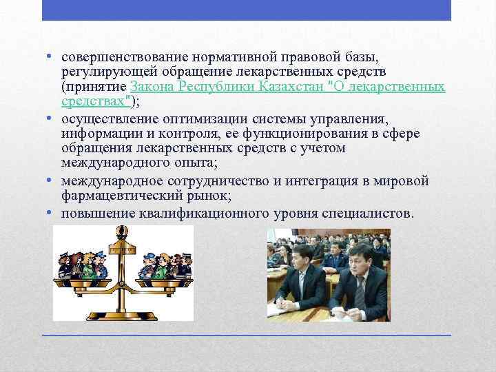  • совершенствование нормативной правовой базы, регулирующей обращение лекарственных средств (принятие Закона Республики Казахстан