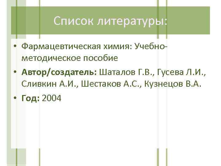 Список литературы: • Фармацевтическая химия: Учебнометодическое пособие • Автор/создатель: Шаталов Г. В. , Гусева