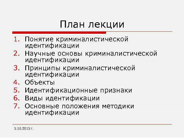 План лекции 1. Понятие криминалистической идентификации 2. Научные основы криминалистической идентификации 3. Принципы криминалистической