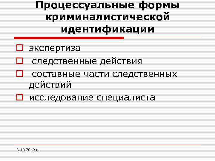 Процессуальные формы криминалистической идентификации o экспертиза o следственные действия o составные части следственных действий