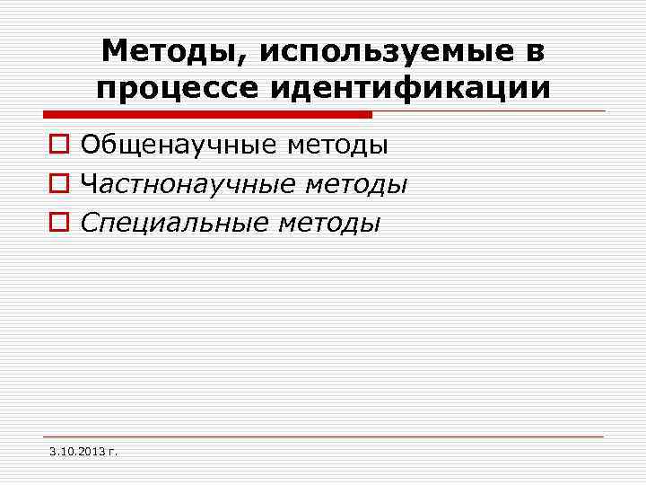 Методы, используемые в процессе идентификации o Общенаучные методы o Частнонаучные методы o Специальные методы