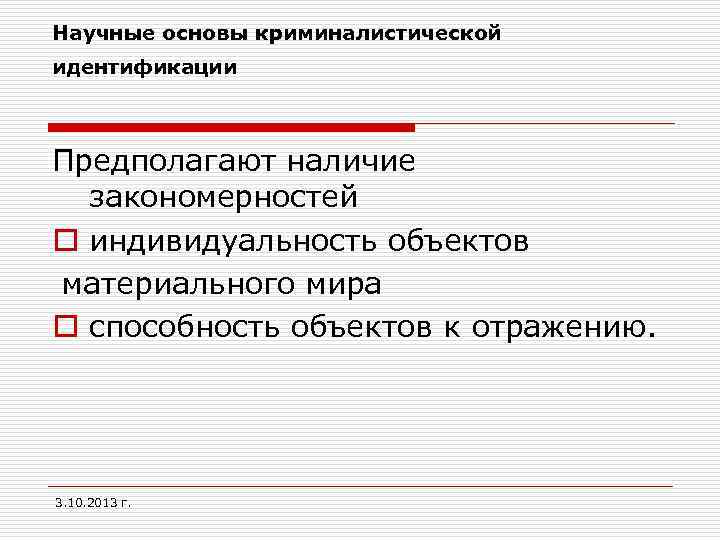 Научные основы криминалистической идентификации Предполагают наличие закономерностей o индивидуальность объектов материального мира o способность