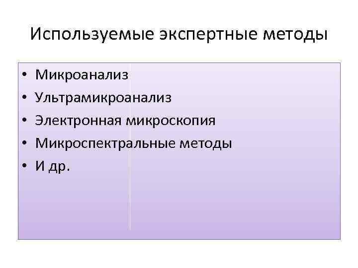 Используемые экспертные методы • • • Микроанализ Ультрамикроанализ Электронная микроскопия Микроспектральные методы И др.