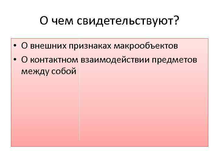 О чем свидетельствуют? • О внешних признаках макрообъектов • О контактном взаимодействии предметов между