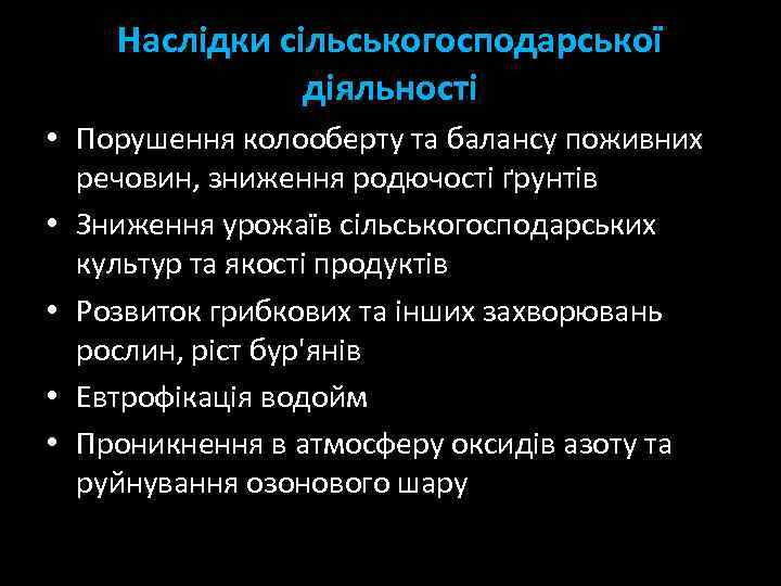 Наслідки сільськогосподарської діяльності • Порушення колооберту та балансу поживних речовин, зниження родючості ґрунтів •