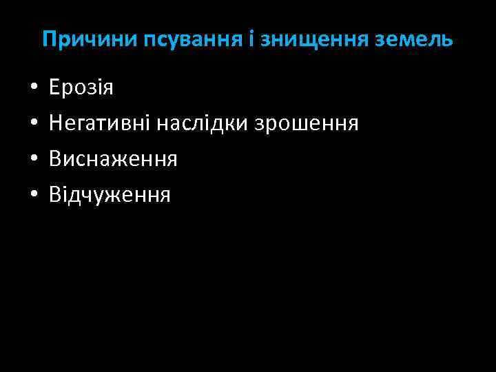 Причини псування і знищення земель • • Ерозія Негативні наслідки зрошення Виснаження Відчуження 