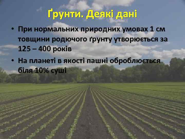 Ґрунти. Деякі дані • При нормальних природних умовах 1 см товщини родючого ґрунту утворюється