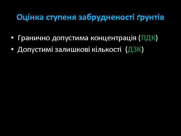 Оцінка ступеня забрудненості ґрунтів • Гранично допустима концентрація (ПДК) • Допустимі залишкові кількості (ДЗК)