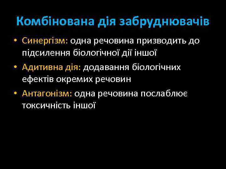 Комбінована дія забруднювачів • Синергізм: одна речовина призводить до підсилення біологічної дії іншої •