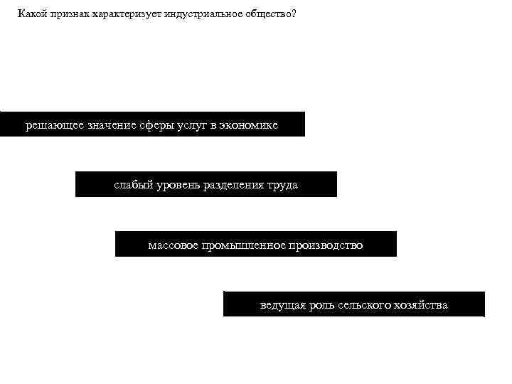 Какой признак характеризует индустриальное общество? решающее значение сферы услуг в экономике слабый уровень разделения