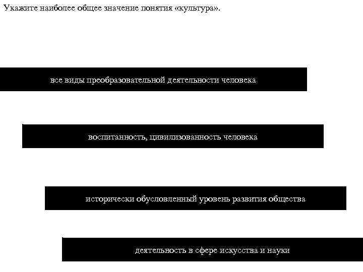 Укажите наиболее общее значение понятия «культура» . все виды преобразовательной деятельности человека воспитанность, цивилизованность