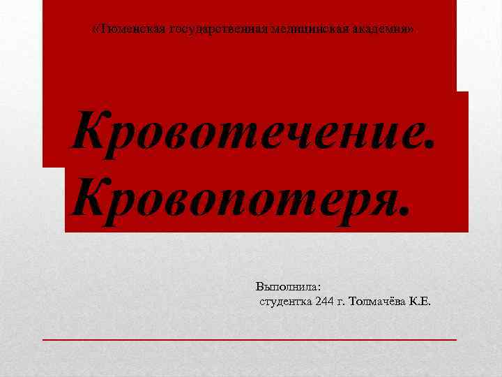  «Тюменская государственная медицинская академия» Кровотечение. Кровопотеря. Выполнила: студентка 244 г. Толмачёва К. Е.