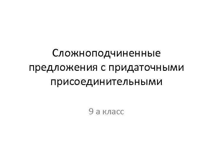 Сложноподчиненные предложения с придаточными присоединительными 9 а класс 