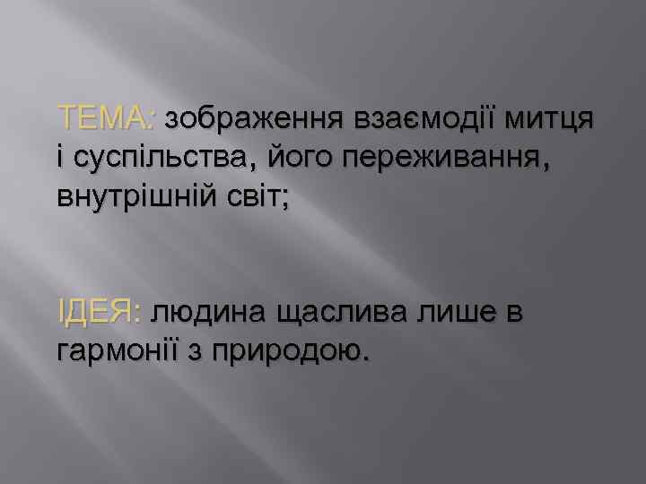 ТЕМА: зображення взаємодії митця і суспільства, його переживання, внутрішній світ; ІДЕЯ: людина щаслива лише
