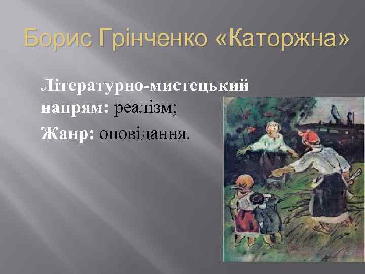 Борис Грінченко «Каторжна» Літературно-мистецький напрям: реалізм; Жанр: оповідання. 