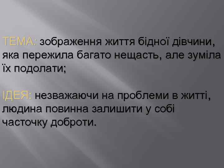 ТЕМА: зображення життя бідної дівчини, яка пережила багато нещасть, але зуміла їх подолати; ІДЕЯ: