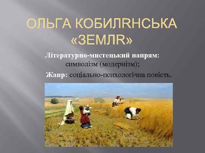 ОЛЬГА КОБИЛЯНСЬКА «ЗЕМЛЯ» Літературно-мистецький напрям: символізм (модернізм); Жанр: соціально-психологічна повість. 