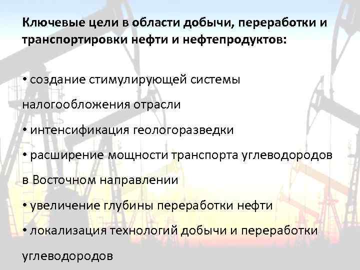 Ключевые цели в области добычи, переработки и транспортировки нефти и нефтепродуктов: • создание стимулирующей