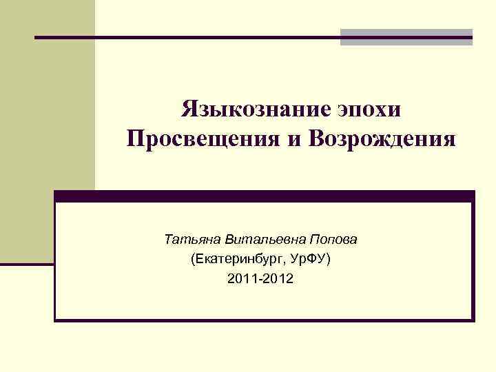 Языкознание эпохи Просвещения и Возрождения Татьяна Витальевна Попова (Екатеринбург, Ур. ФУ) 2011 -2012 