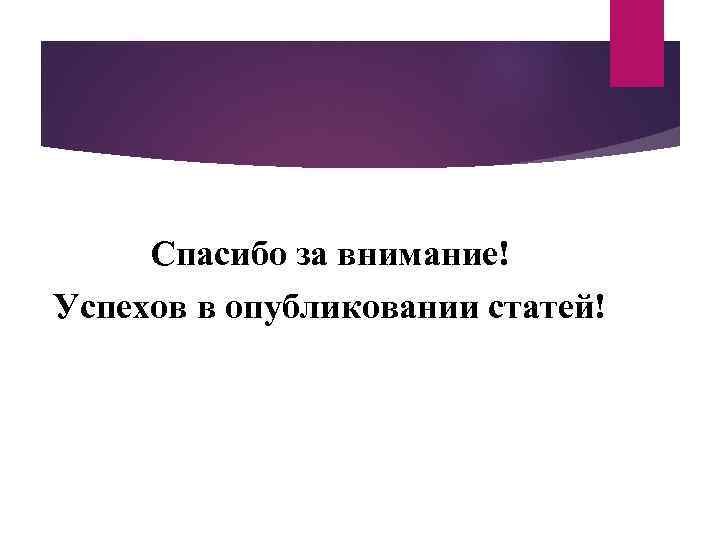 Спасибо за внимание! Успехов в опубликовании статей! 