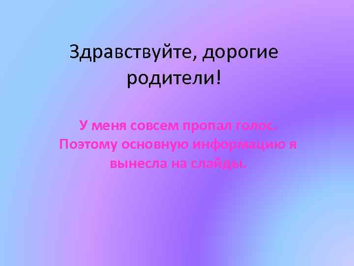 Здравствуйте, дорогие родители! У меня совсем пропал голос. Поэтому основную информацию я вынесла на