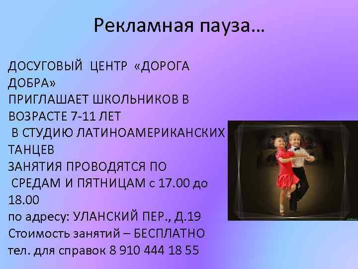 Рекламная пауза… ДОСУГОВЫЙ ЦЕНТР «ДОРОГА ДОБРА» ПРИГЛАШАЕТ ШКОЛЬНИКОВ В ВОЗРАСТЕ 7 -11 ЛЕТ В