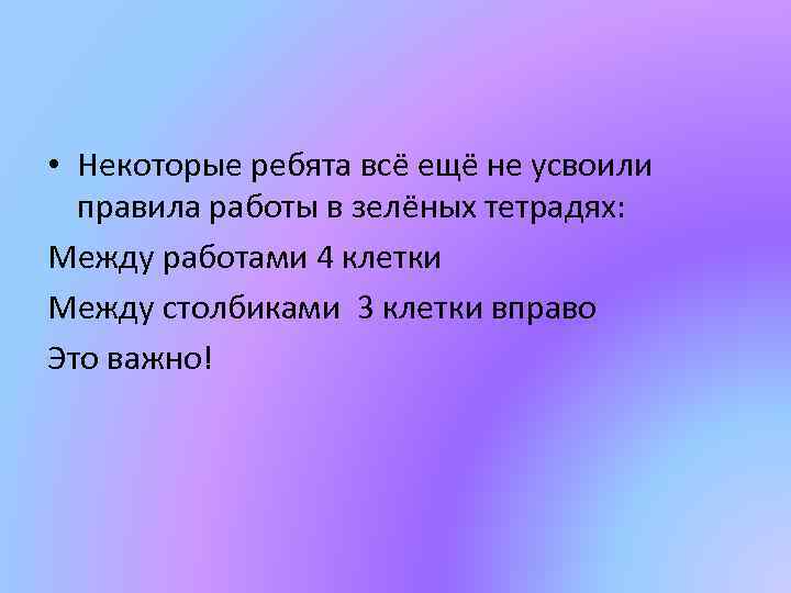  • Некоторые ребята всё ещё не усвоили правила работы в зелёных тетрадях: Между