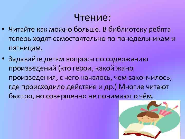 Чтение: • Читайте как можно больше. В библиотеку ребята теперь ходят самостоятельно по понедельникам