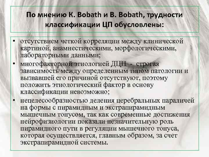 По мнению К. Bobath и В. Bobath, трудности классификации ЦП обусловлены: • отсутствием четкой