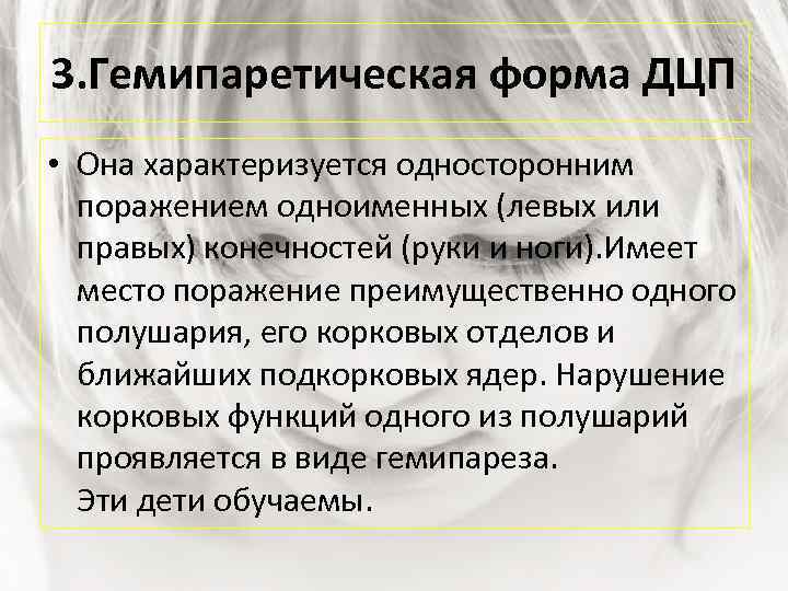 3. Гемипаретическая форма ДЦП • Она характеризуется односторонним поражением одноименных (левых или правых) конечностей