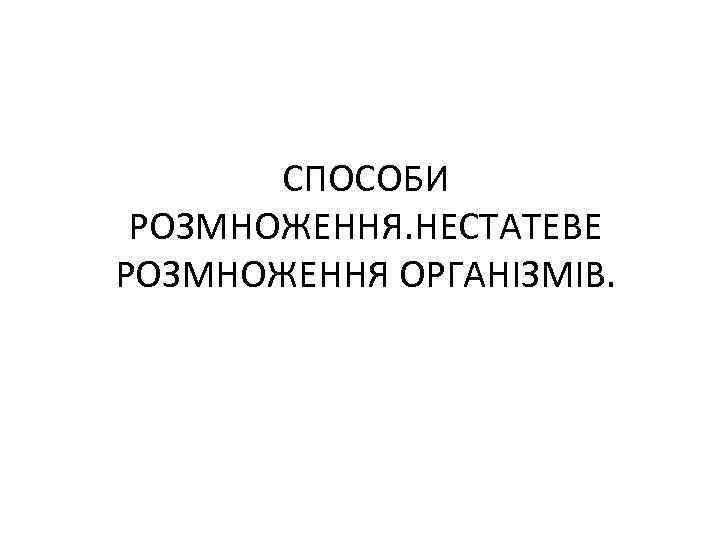 СПОСОБИ РОЗМНОЖЕННЯ. НЕСТАТЕВЕ РОЗМНОЖЕННЯ ОРГАНІЗМІВ. 