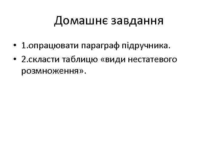 Домашнє завдання • 1. опрацювати параграф підручника. • 2. скласти таблицю «види нестатевого розмноження»