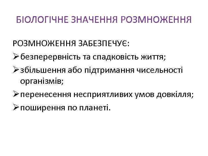 БІОЛОГІЧНЕ ЗНАЧЕННЯ РОЗМНОЖЕННЯ ЗАБЕЗПЕЧУЄ: Ø безперервність та спадковість життя; Ø збільшення або підтримання чисельності