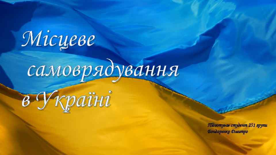 Місцеве самоврядування в Україні Підготував студент 251 групи Бондаренко Дмитро 
