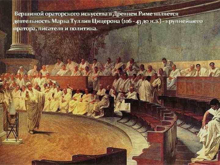 Вершиной ораторского искусства в Древнем Риме является деятельность Марка Туллия Цицерона (106 - 43