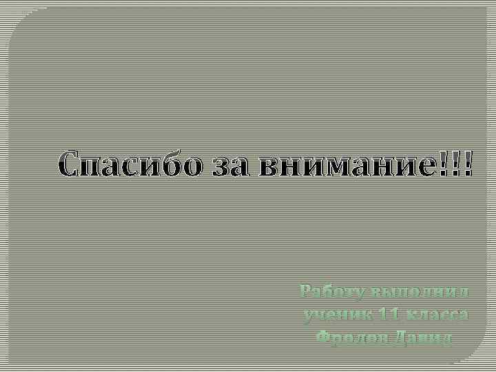 Спасибо за внимание!!! Работу выполнил ученик 11 класса Фролов Давид 