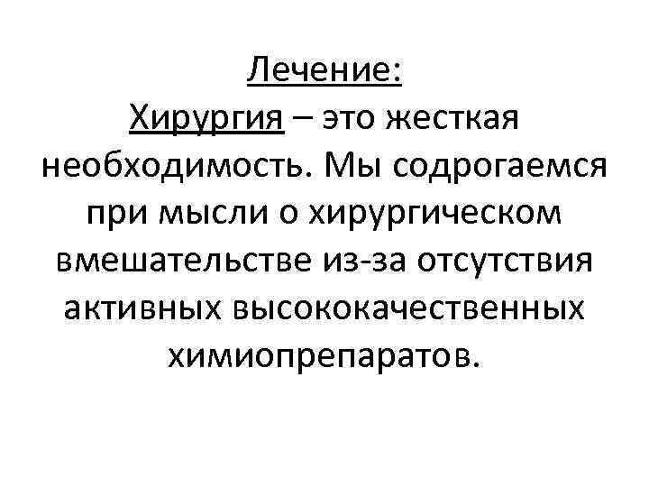 Лечение: Хирургия – это жесткая необходимость. Мы содрогаемся при мысли о хирургическом вмешательстве из-за