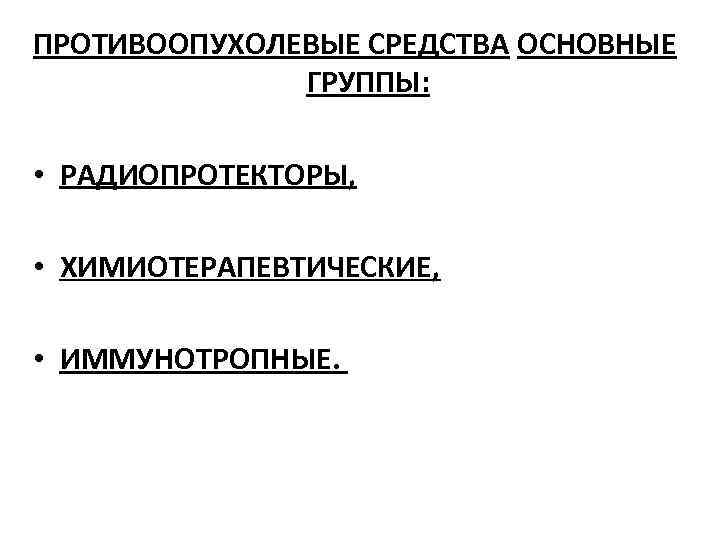 ПРОТИВООПУХОЛЕВЫЕ СРЕДСТВА ОСНОВНЫЕ ГРУППЫ: • РАДИОПРОТЕКТОРЫ, • ХИМИОТЕРАПЕВТИЧЕСКИЕ, • ИММУНОТРОПНЫЕ. 