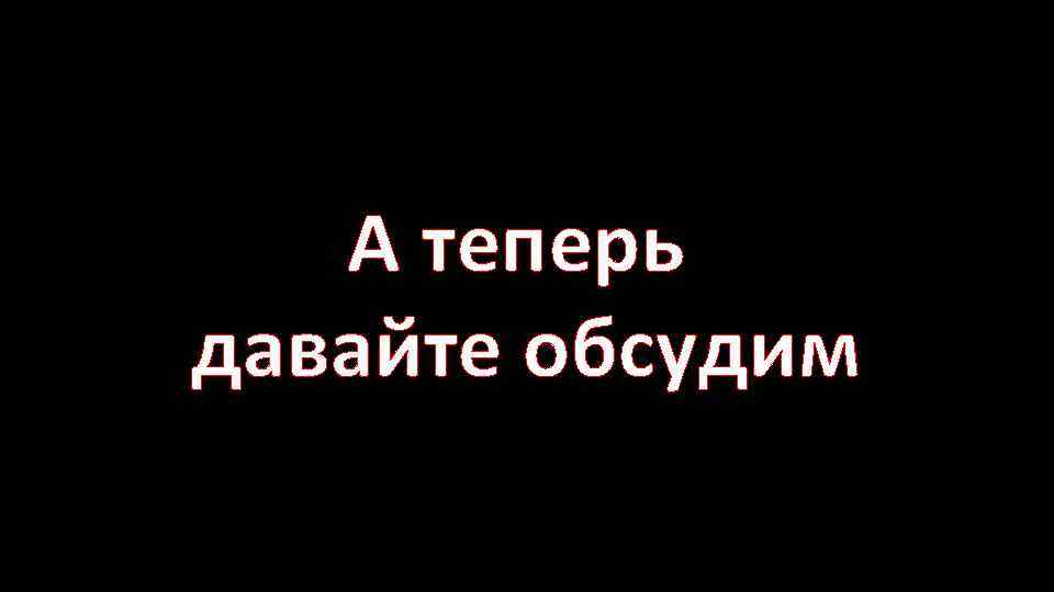 А теперь давайте обсудим 