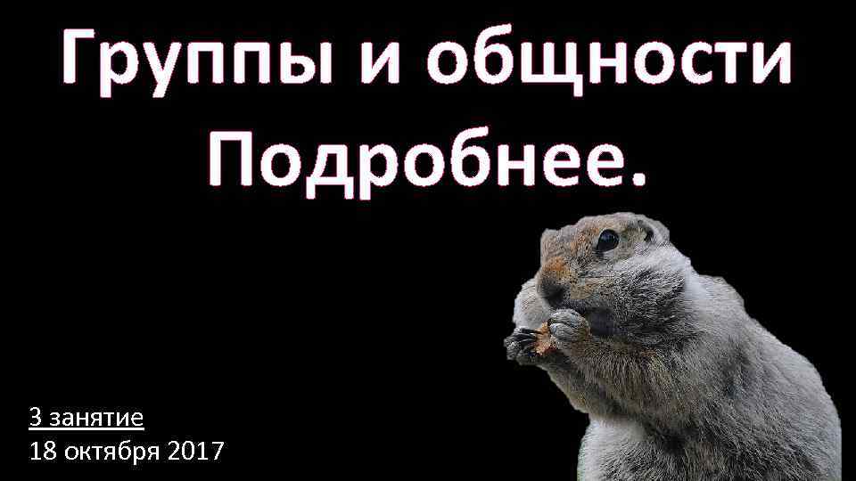 Группы и общности Подробнее. 3 занятие 18 октября 2017 