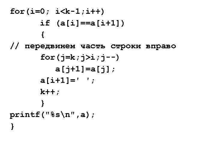 for(i=0; i<k-1; i++) if (a[i]==a[i+1]) { // передвинем часть строки вправо for(j=k; j>i; j--)